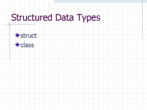 Structured Data Types struct class Structured Data Types