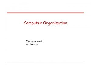 Computer Organization Topics covered Arithmetic Number representation Integers