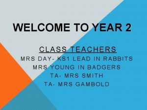 WELCOME TO YEAR 2 CLASS TEACHERS MRS DAY