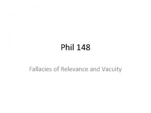 Phil 148 Fallacies of Relevance and Vacuity Fallacies