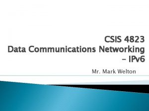 CSIS 4823 Data Communications Networking IPv 6 Mr