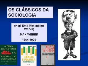 OS CLSSICOS DA SOCIOLOGIA Karl Emil Maximilian Weber