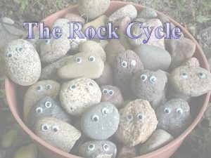 The Rock Cycle Major Rock Groups 2 Igneous