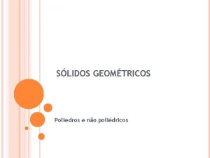 SLIDOS GEOMTRICOS Poliedros e no polidricos As Formas