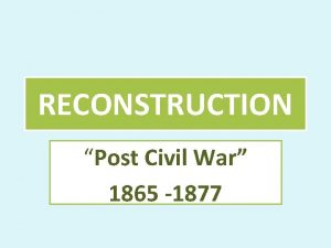 RECONSTRUCTION Post Civil War 1865 1877 What is