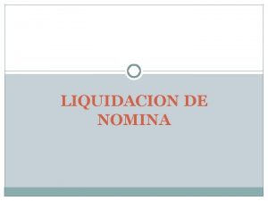 LIQUIDACION DE NOMINA LIQUIDACION DE NOMINA La nomina