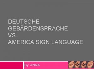 DEUTSCHE GEBRDENSPRACHE VS AMERICA SIGN LANGUAGE By ANNA