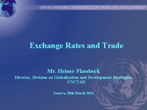 Exchange Rates and Trade Mr Heiner Flassbeck Director