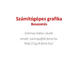 Szmtgpes grafika Bevezets SzirmayKalos Lszl email szirmayiit bme