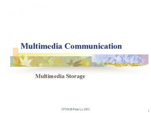 Multimedia Communication Multimedia Storage CP 586 Peter Lo