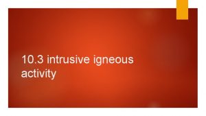 10 3 intrusive igneous activity Some review Volcanic