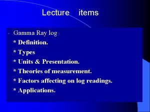 Lecture items Gamma Ray log Definition Types Units