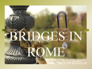 BRIDGES IN ROME BRIDGES Among the engineering works