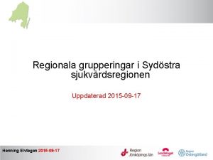 Regionala grupperingar i Sydstra sjukvrdsregionen Uppdaterad 2015 09