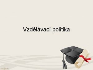 Vzdlvac politika Vzdlvac politika Principy priority a metody