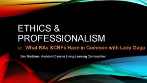 ETHICS PROFESSIONALISM OrWhat RAs CRFs Have in Common