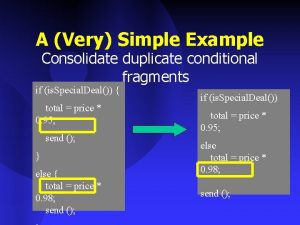 A Very Simple Example Consolidate duplicate conditional fragments