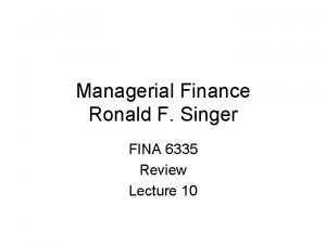 Managerial Finance Ronald F Singer FINA 6335 Review