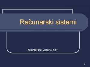 Raunarski sistemi Autor Biljana Ivanovi prof 1 Raunarski