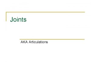 Joints AKA Articulations Kinds of joints n n