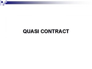 QUASI CONTRACT n QUASICONTRACTS n Even though a