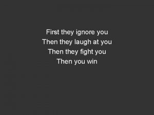 First they ignore you Then they laugh at