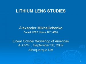 LITHIUM LENS STUDIES Alexander Mikhailichenko Cornell LEPP Ithaca