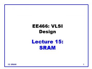 EE 466 VLSI Design Lecture 15 SRAM 13