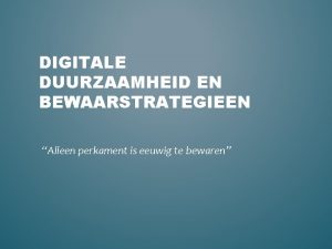 DIGITALE DUURZAAMHEID EN BEWAARSTRATEGIEEN Alleen perkament is eeuwig