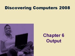 Discovering Computers 2008 Chapter 6 Output Chapter 6