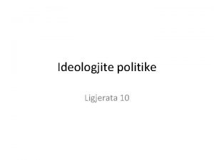 Ideologjite politike Ligjerata 10 Ideologjite politike Cka eshte