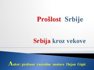 Prolost Srbije Srbija kroz vekove Autor profesor razredne