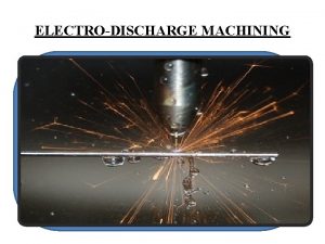 ELECTRODISCHARGE MACHINING Classification of NTM processes Mechanical Abrasive