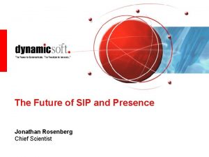 The Future of SIP and Presence Jonathan Rosenberg