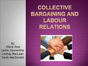COLLECTIVE BARGAINING AND LABOUR RELATIONS By Diane Ross