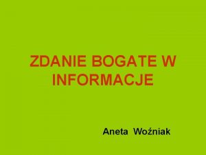 ZDANIE BOGATE W INFORMACJE Aneta Woniak ZDANIE POJEDYNCZE