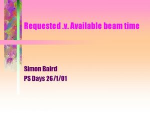 Requested v Available beam time Simon Baird PS