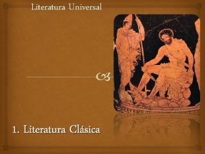 Literatura Universal 1 Literatura Clsica Literatura Clsica La