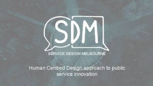 SERVICE DESIGN MELBOURNE Human Centred Design approach to