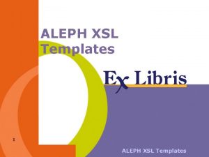 ALEPH XSL Templates 1 ALEPH XSL Templates New