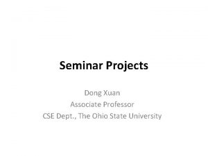 Seminar Projects Dong Xuan Associate Professor CSE Dept