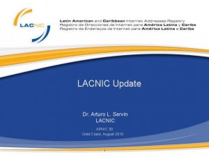 LACNIC Update Dr Arturo L Servn LACNIC APNIC