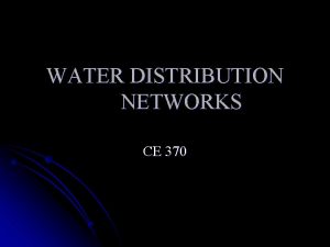 WATER DISTRIBUTION NETWORKS CE 370 Distribution Network Water