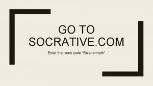 GO TO SOCRATIVE COM Enter the room code
