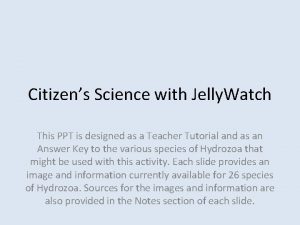 Citizens Science with Jelly Watch This PPT is