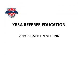 YRSA REFEREE EDUCATION 2019 PRESEASON MEETING YRSA REFEREE