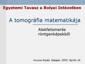 Egyetemi Tavasz a Bolyai Intzetben A tomogrfia matematikja