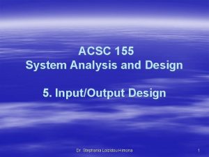 ACSC 155 System Analysis and Design 5 InputOutput