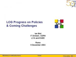 LCG Progress on Policies Coming Challenges Ian Bird