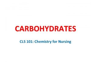 CARBOHYDRATES CLS 101 Chemistry for Nursing Carbohydrates are